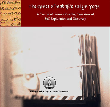 Babaji's Kriya Yoga Grace Course - A Course of Lessons Enabling Two Years of Self-Exploration and Discovery.  No true progress can be made without grace.  Yogic self-study and self-discipline stimulates Grace.  Self discipline involves awareness of our actions and reactions.  Orienting towards an Ideal way of being and acting prepares the way for Grace to flow.  Divine Grace is the natural order of the cosmos, but the right self-effort toward progress will bless our every earnest effort with the appropriate fruition.